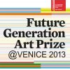 “The Future Generation Art Prize@Venice 2013” Collateral Event of the 55th International Art Exhibition – la Biennale di Venezia